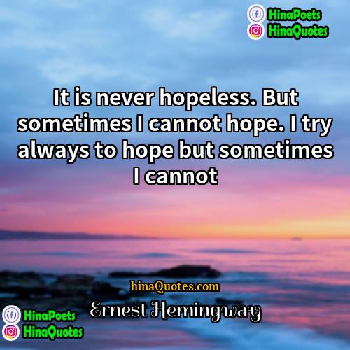 Ernest Hemingway Quotes | It is never hopeless. But sometimes I